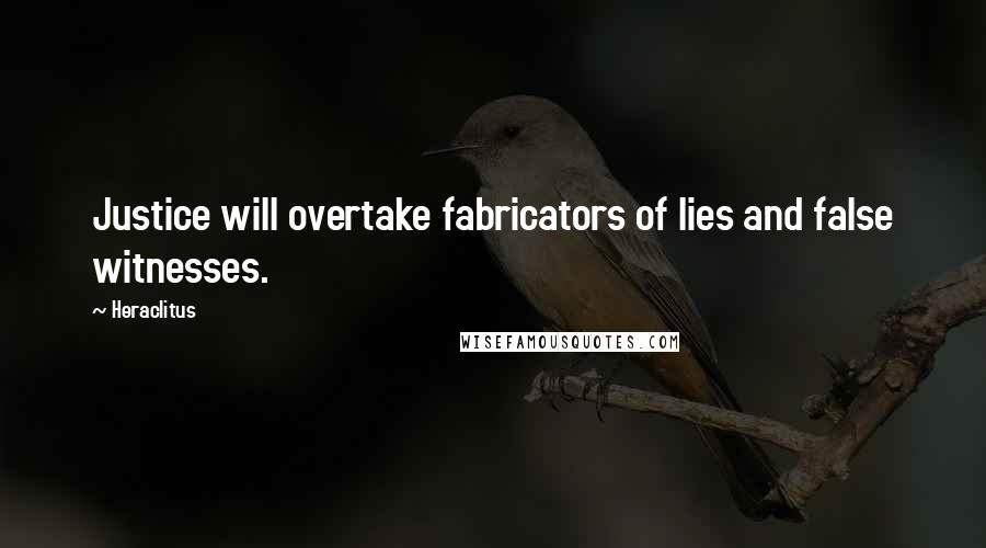 Heraclitus Quotes: Justice will overtake fabricators of lies and false witnesses.