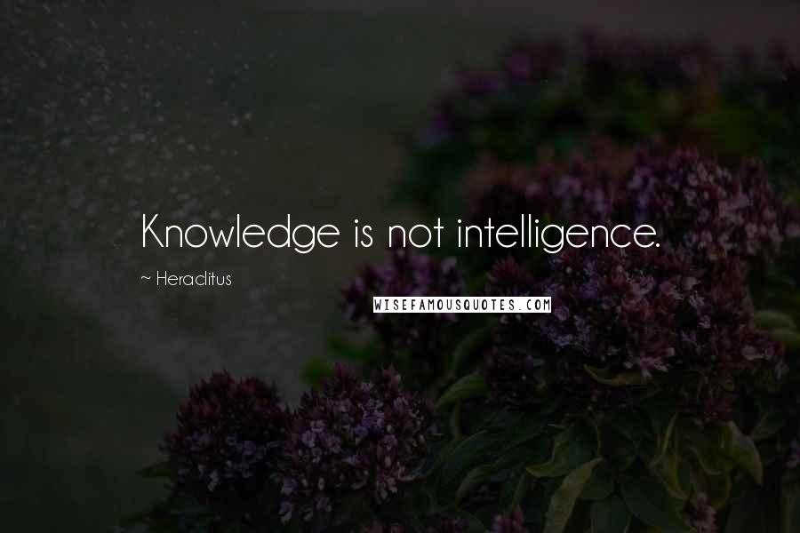 Heraclitus Quotes: Knowledge is not intelligence.