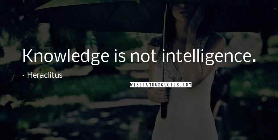 Heraclitus Quotes: Knowledge is not intelligence.
