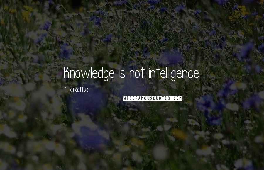 Heraclitus Quotes: Knowledge is not intelligence.