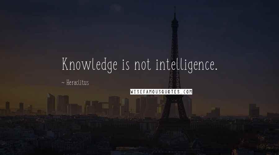 Heraclitus Quotes: Knowledge is not intelligence.