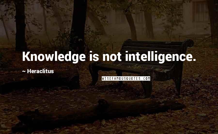 Heraclitus Quotes: Knowledge is not intelligence.