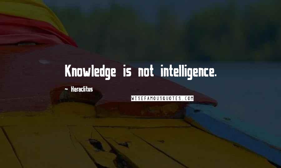 Heraclitus Quotes: Knowledge is not intelligence.