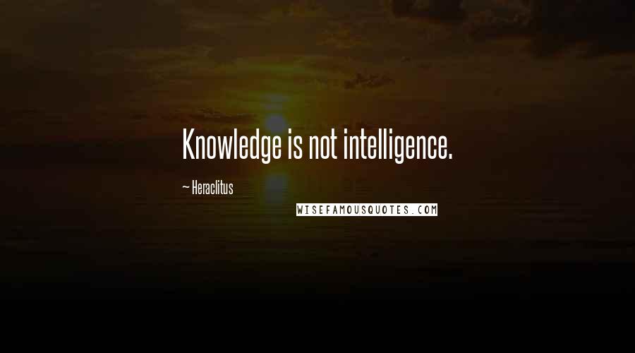 Heraclitus Quotes: Knowledge is not intelligence.