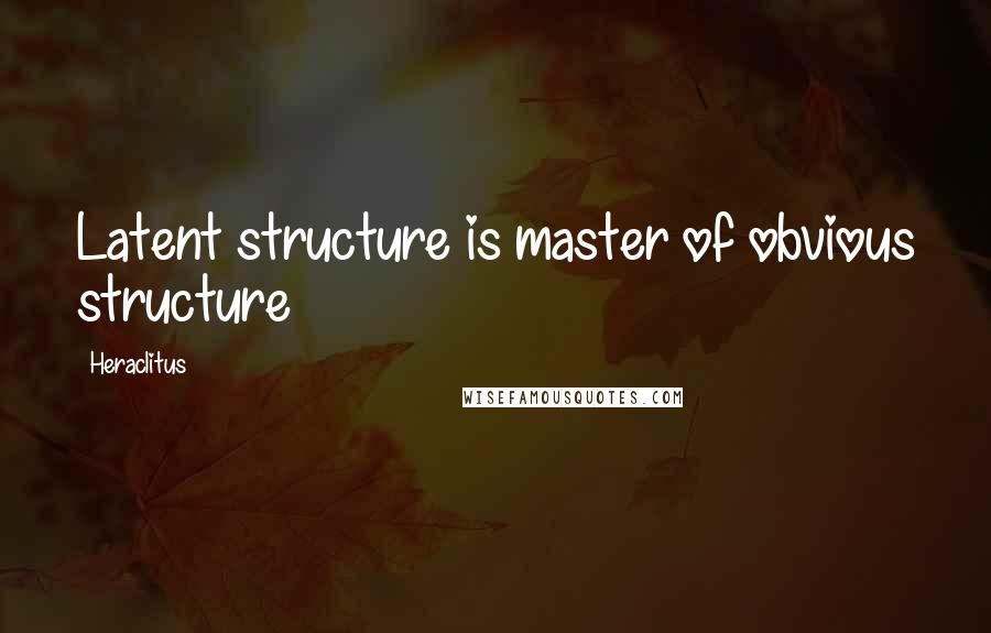 Heraclitus Quotes: Latent structure is master of obvious structure
