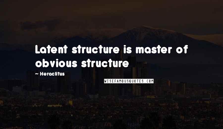 Heraclitus Quotes: Latent structure is master of obvious structure