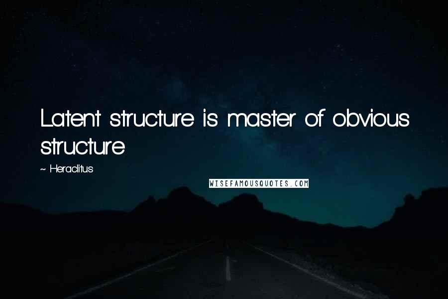 Heraclitus Quotes: Latent structure is master of obvious structure