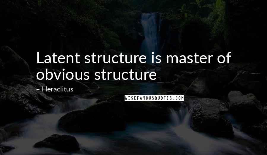 Heraclitus Quotes: Latent structure is master of obvious structure