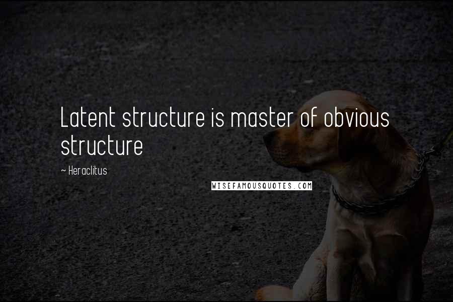 Heraclitus Quotes: Latent structure is master of obvious structure