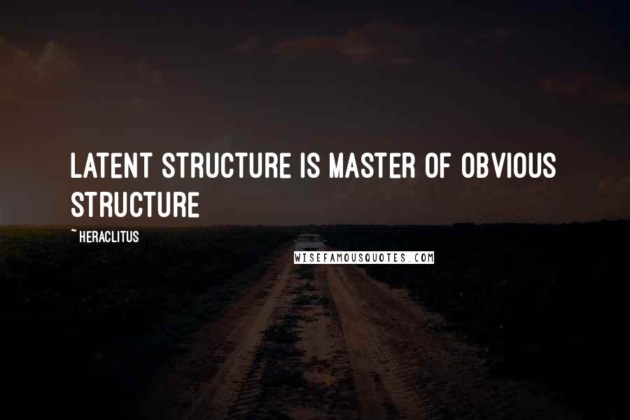 Heraclitus Quotes: Latent structure is master of obvious structure