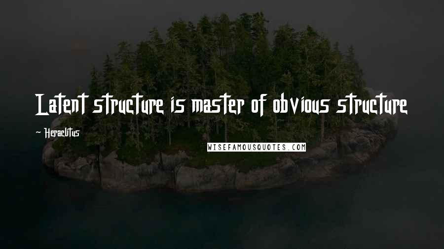 Heraclitus Quotes: Latent structure is master of obvious structure