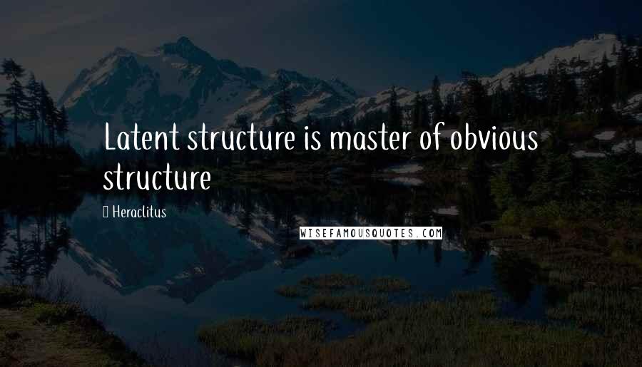 Heraclitus Quotes: Latent structure is master of obvious structure