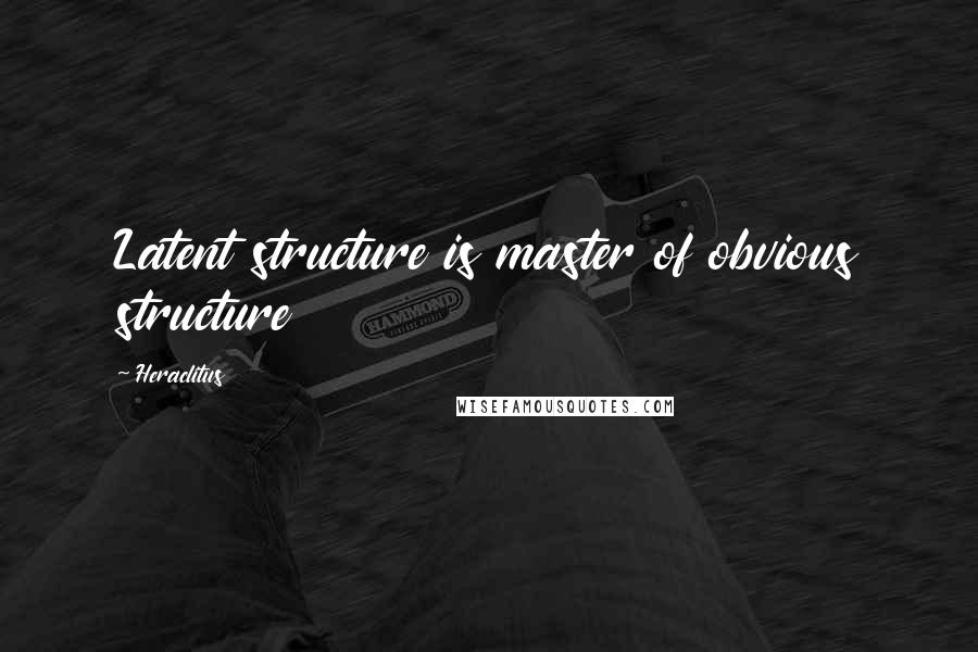 Heraclitus Quotes: Latent structure is master of obvious structure