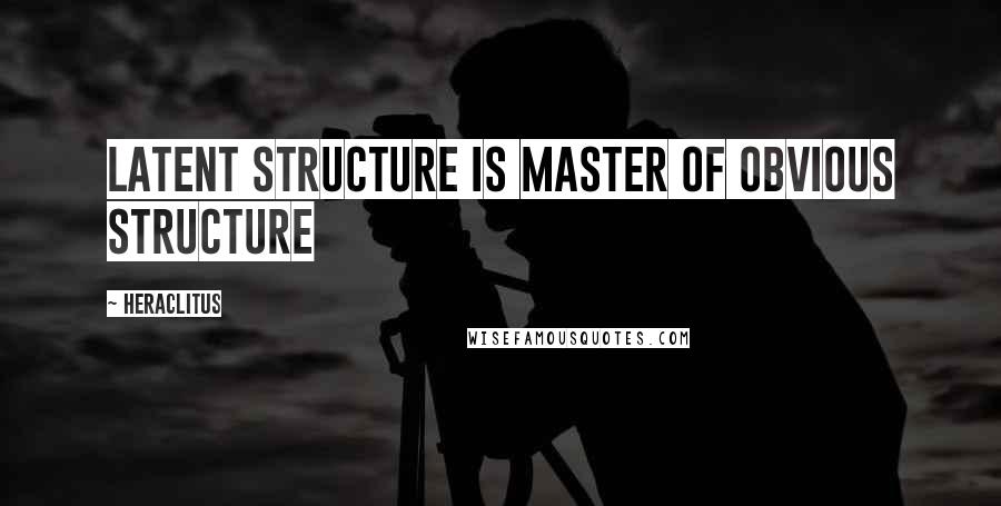 Heraclitus Quotes: Latent structure is master of obvious structure