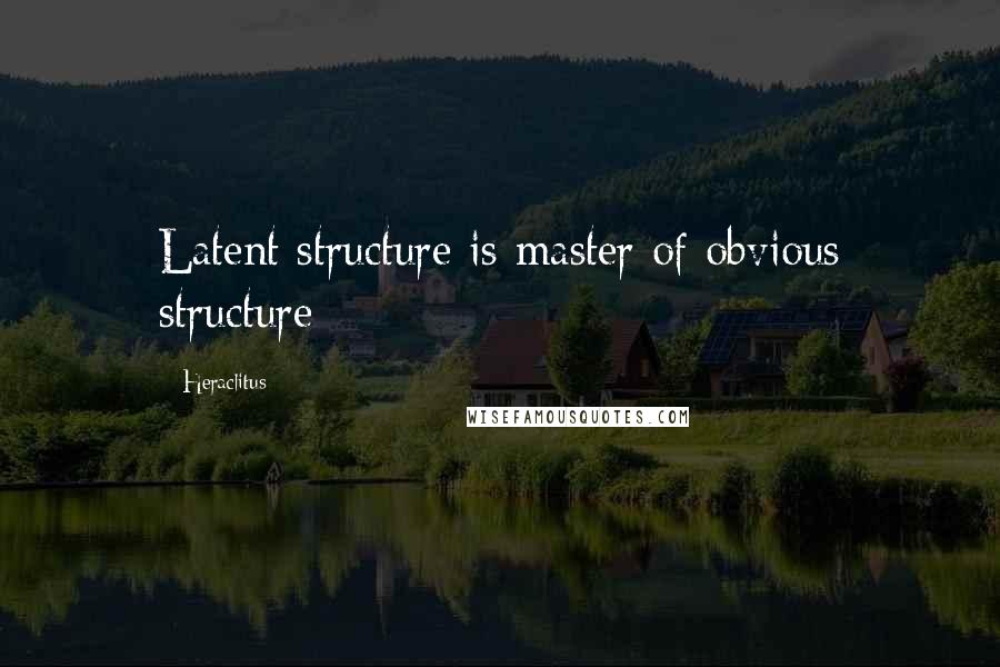 Heraclitus Quotes: Latent structure is master of obvious structure