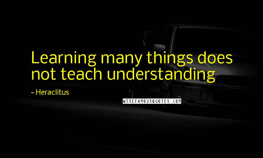 Heraclitus Quotes: Learning many things does not teach understanding