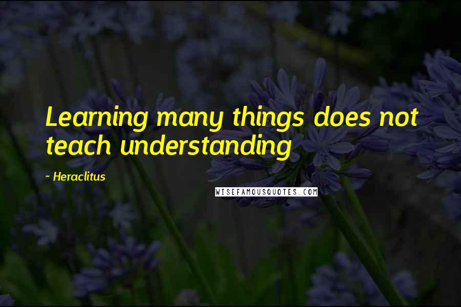 Heraclitus Quotes: Learning many things does not teach understanding