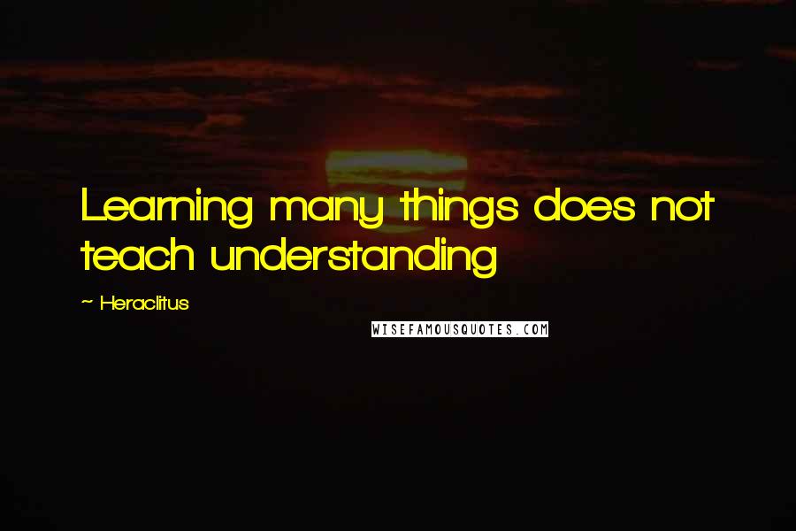 Heraclitus Quotes: Learning many things does not teach understanding