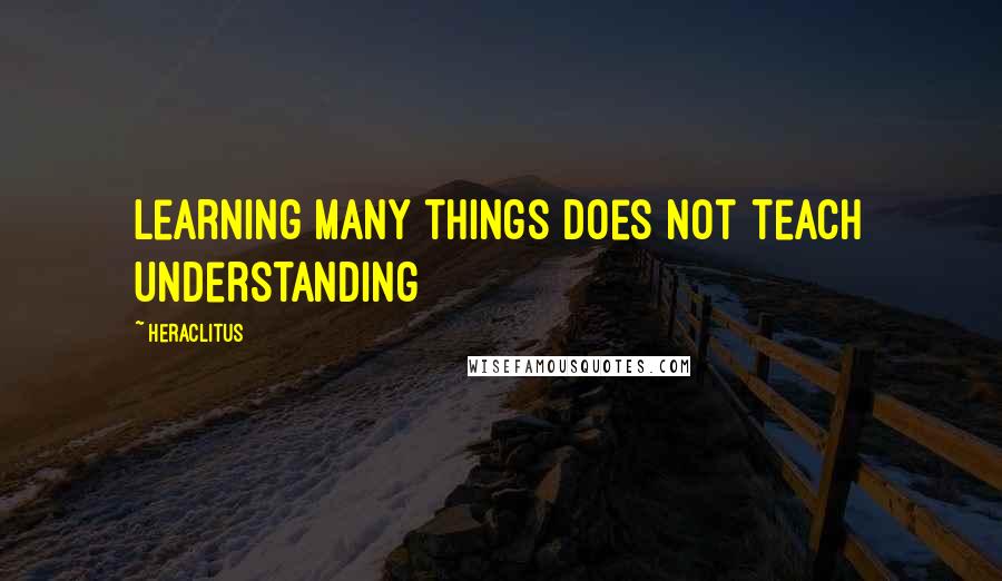 Heraclitus Quotes: Learning many things does not teach understanding