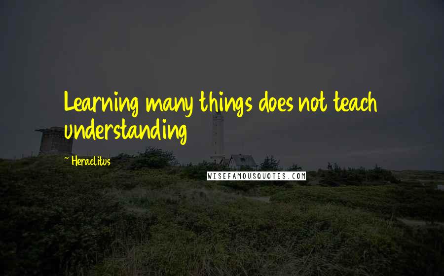 Heraclitus Quotes: Learning many things does not teach understanding