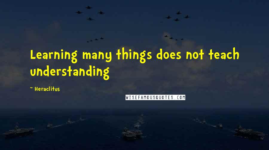 Heraclitus Quotes: Learning many things does not teach understanding