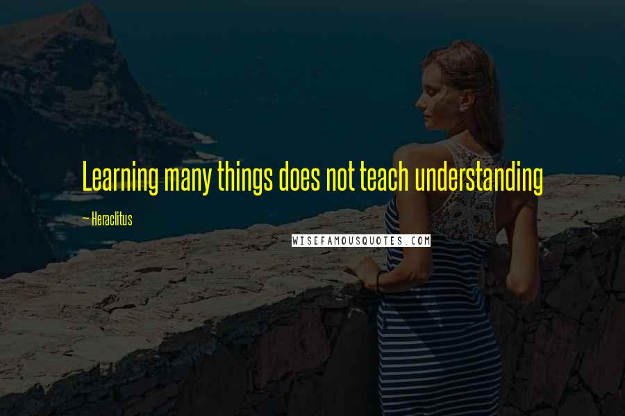 Heraclitus Quotes: Learning many things does not teach understanding