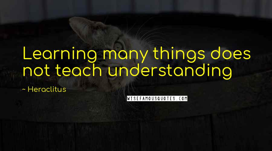 Heraclitus Quotes: Learning many things does not teach understanding