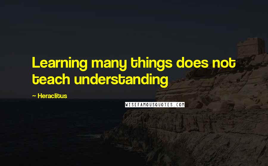 Heraclitus Quotes: Learning many things does not teach understanding