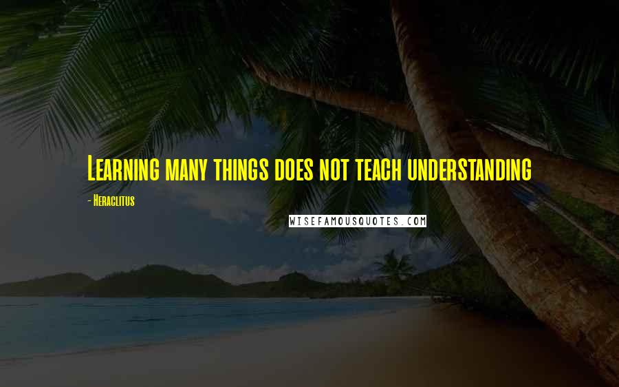 Heraclitus Quotes: Learning many things does not teach understanding