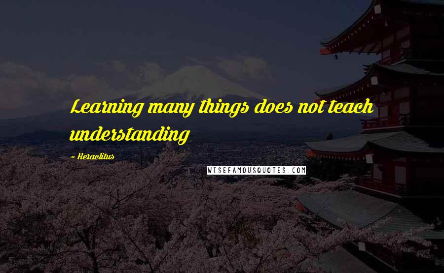 Heraclitus Quotes: Learning many things does not teach understanding