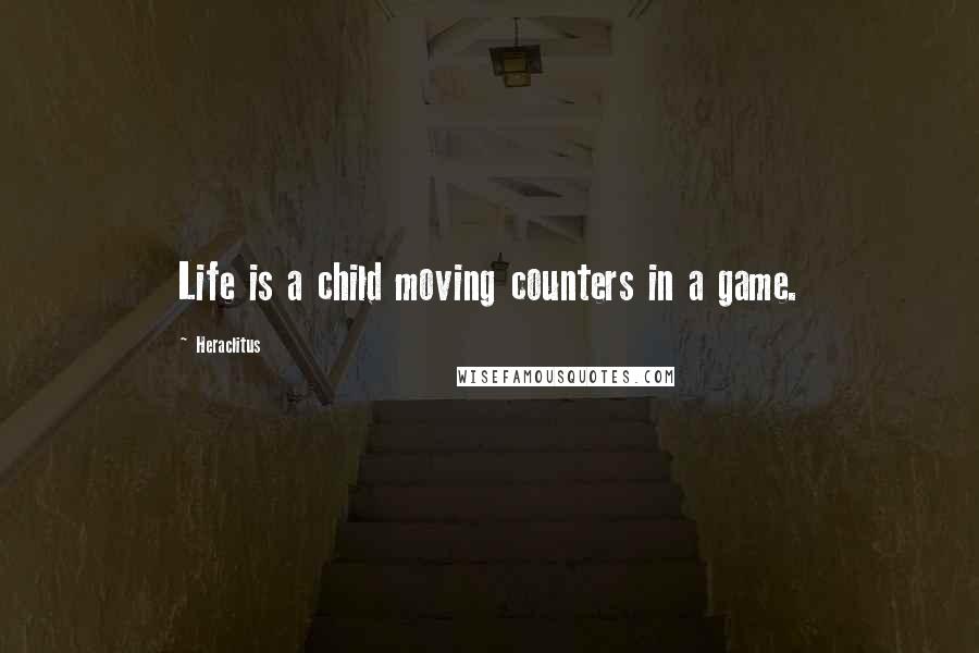 Heraclitus Quotes: Life is a child moving counters in a game.