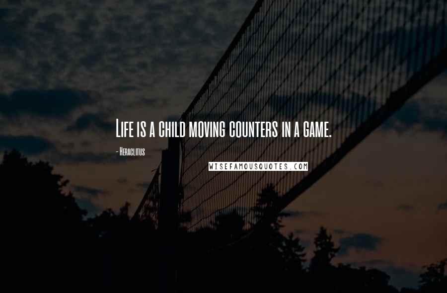 Heraclitus Quotes: Life is a child moving counters in a game.