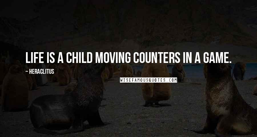 Heraclitus Quotes: Life is a child moving counters in a game.