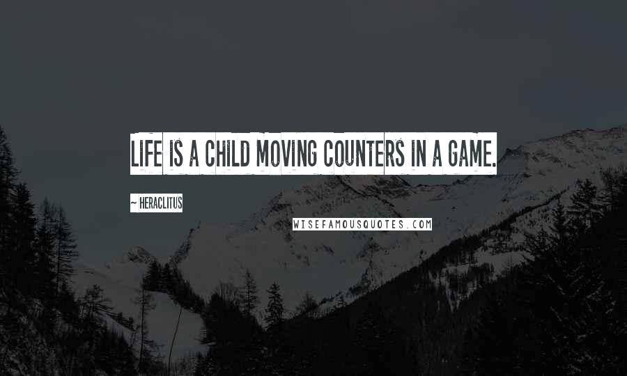 Heraclitus Quotes: Life is a child moving counters in a game.