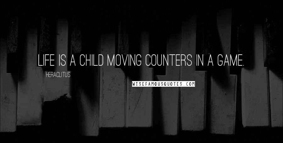 Heraclitus Quotes: Life is a child moving counters in a game.