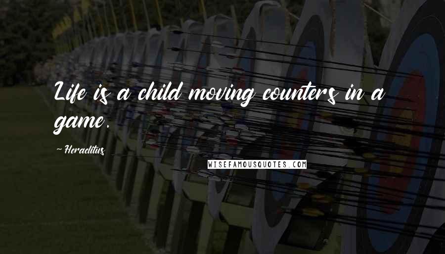 Heraclitus Quotes: Life is a child moving counters in a game.