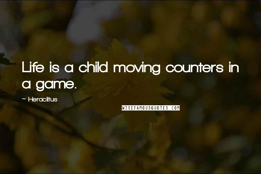 Heraclitus Quotes: Life is a child moving counters in a game.