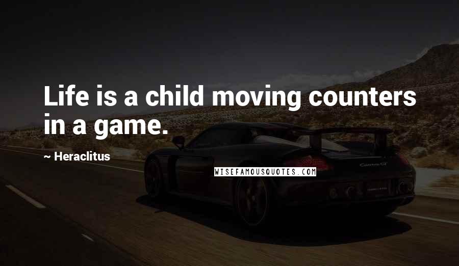 Heraclitus Quotes: Life is a child moving counters in a game.