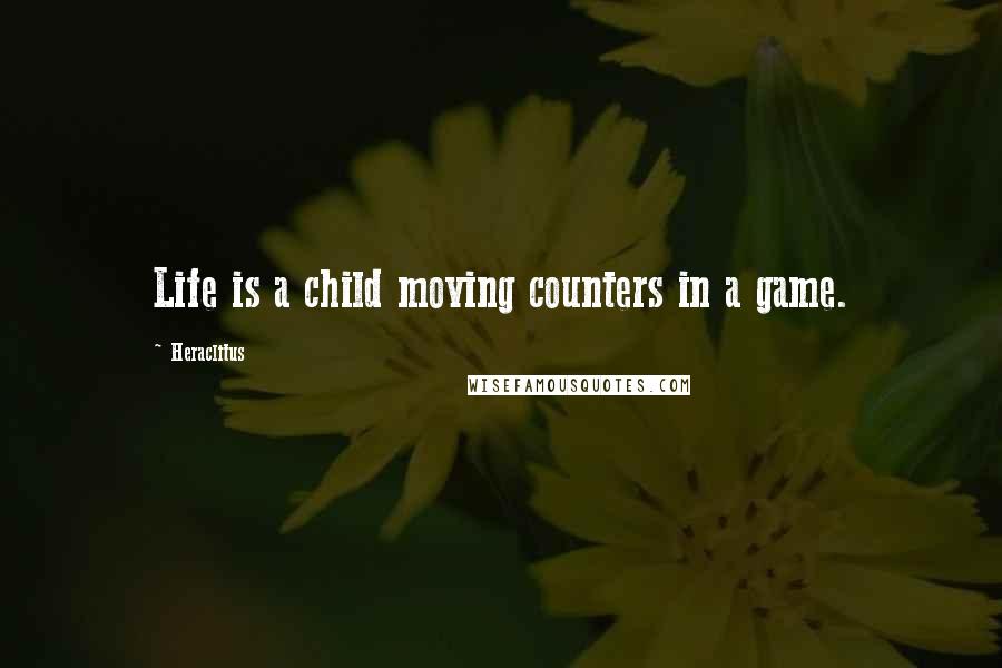 Heraclitus Quotes: Life is a child moving counters in a game.