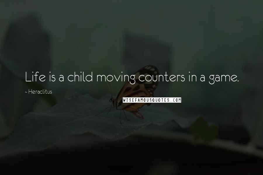 Heraclitus Quotes: Life is a child moving counters in a game.