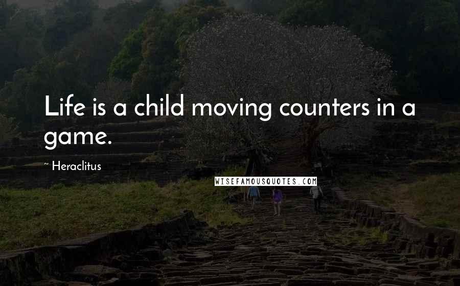 Heraclitus Quotes: Life is a child moving counters in a game.