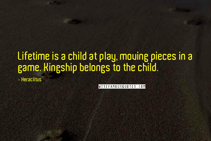 Heraclitus Quotes: Lifetime is a child at play, moving pieces in a game. Kingship belongs to the child.