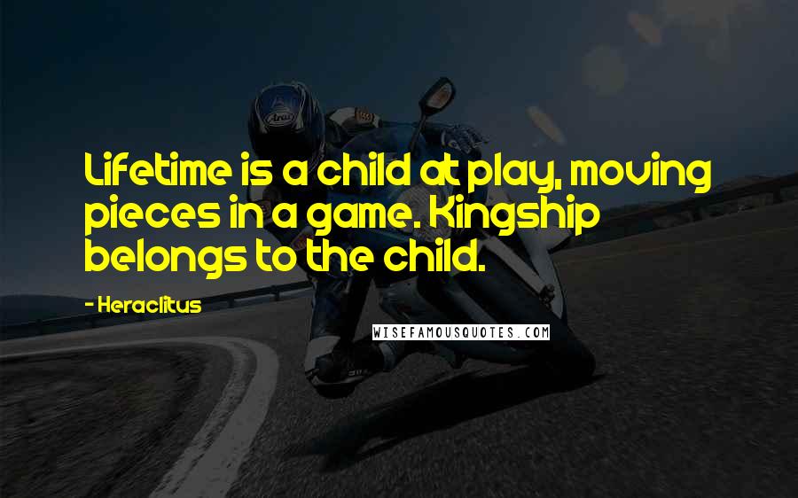 Heraclitus Quotes: Lifetime is a child at play, moving pieces in a game. Kingship belongs to the child.