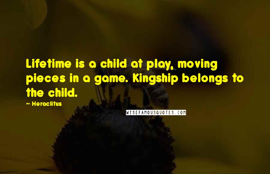 Heraclitus Quotes: Lifetime is a child at play, moving pieces in a game. Kingship belongs to the child.