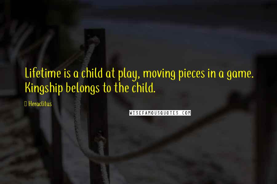 Heraclitus Quotes: Lifetime is a child at play, moving pieces in a game. Kingship belongs to the child.