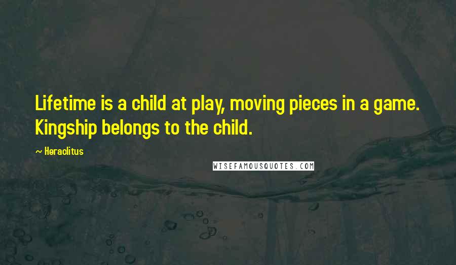 Heraclitus Quotes: Lifetime is a child at play, moving pieces in a game. Kingship belongs to the child.