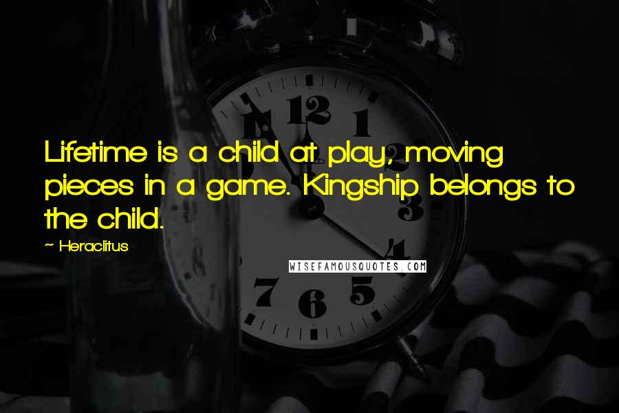 Heraclitus Quotes: Lifetime is a child at play, moving pieces in a game. Kingship belongs to the child.