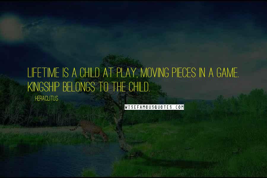 Heraclitus Quotes: Lifetime is a child at play, moving pieces in a game. Kingship belongs to the child.