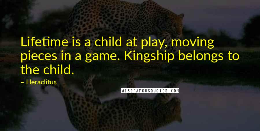 Heraclitus Quotes: Lifetime is a child at play, moving pieces in a game. Kingship belongs to the child.