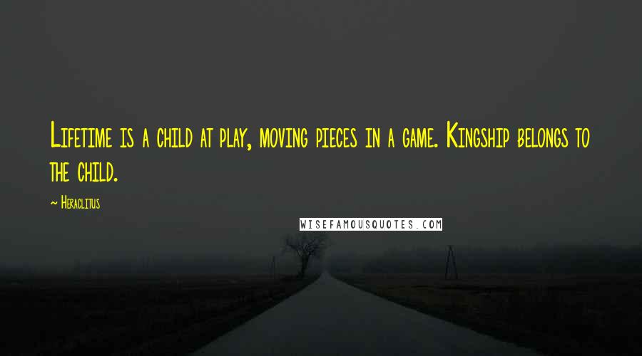 Heraclitus Quotes: Lifetime is a child at play, moving pieces in a game. Kingship belongs to the child.